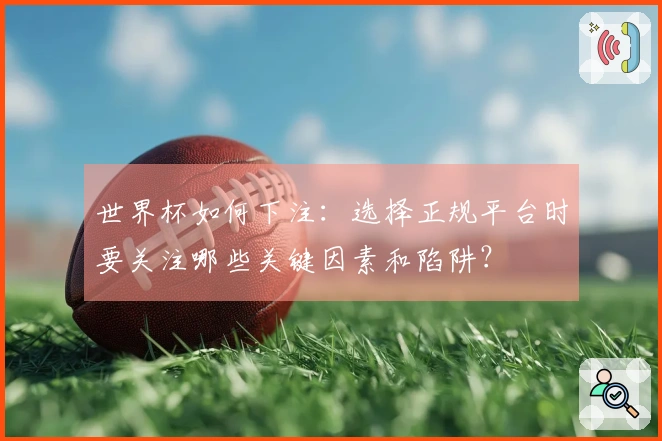 世界杯如何下注:选择正规平台时要关注哪些关键因素和陷阱?