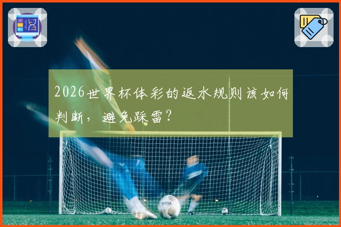2026世界杯体彩的返水规则该如何判断，避免踩雷？