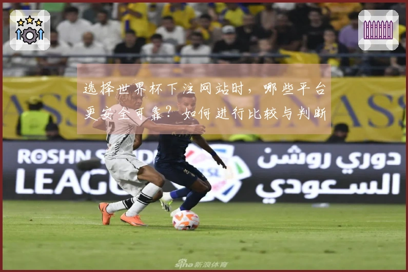 选择世界杯下注网站时，哪些平台更安全可靠？如何进行比较与判断？