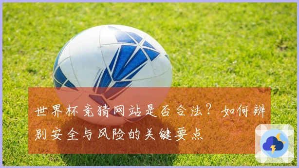 世界杯竞猜网站是否合法？如何辨别安全与风险的关键要点