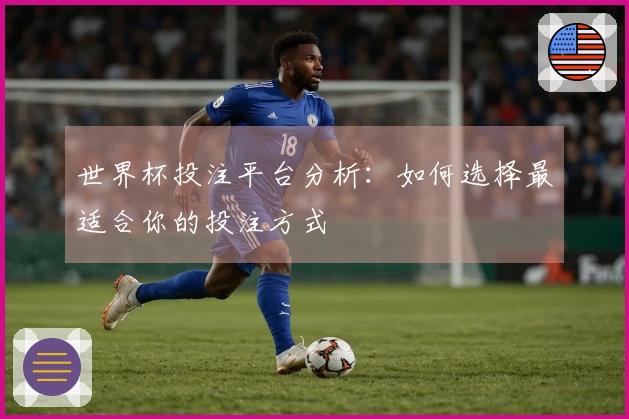 世界杯投注平台分析：如何选择最适合你的投注方式