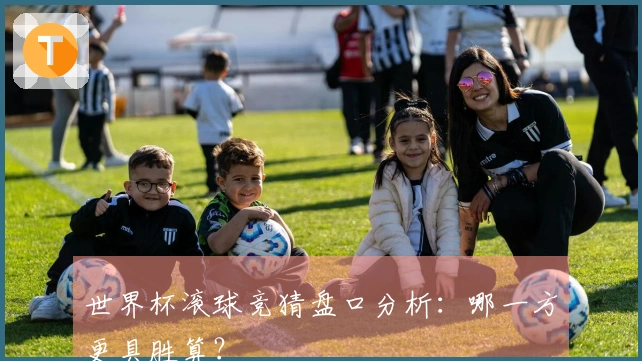 世界杯滚球竞猜盘口分析：哪一方更具胜算？