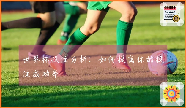 世界杯投注分析：如何提高你的投注成功率