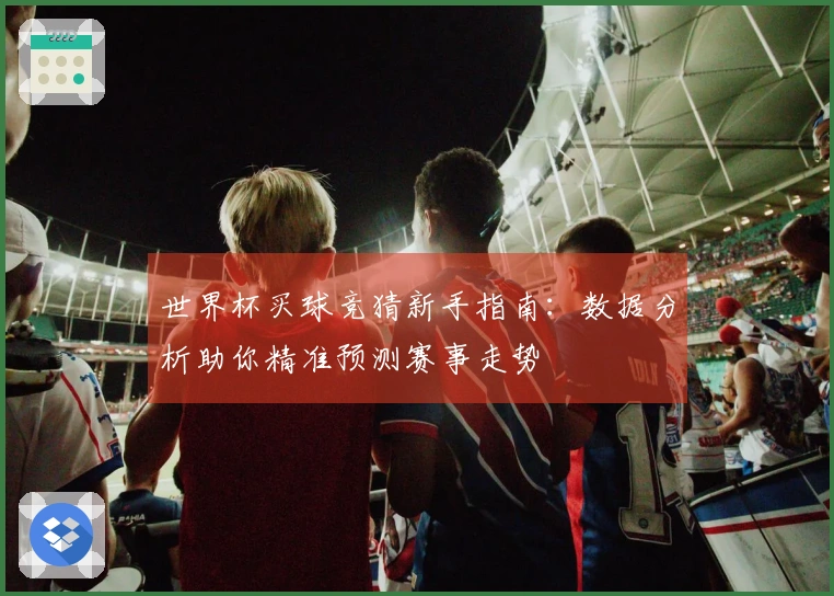 世界杯买球竞猜新手指南：数据分析助你精准预测赛事走势