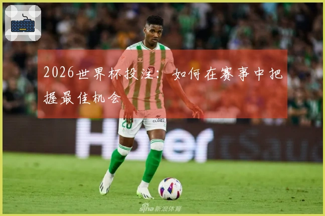 2026世界杯投注：如何在赛事中把握最佳机会