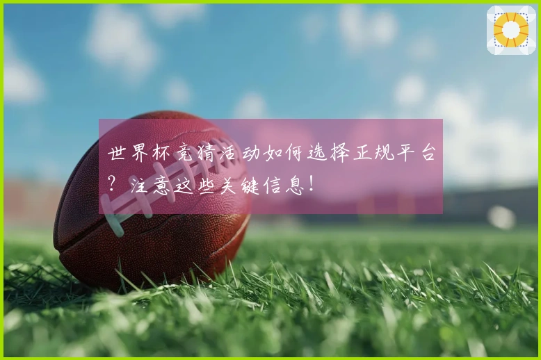 世界杯竞猜活动如何选择正规平台？注意这些关键信息！