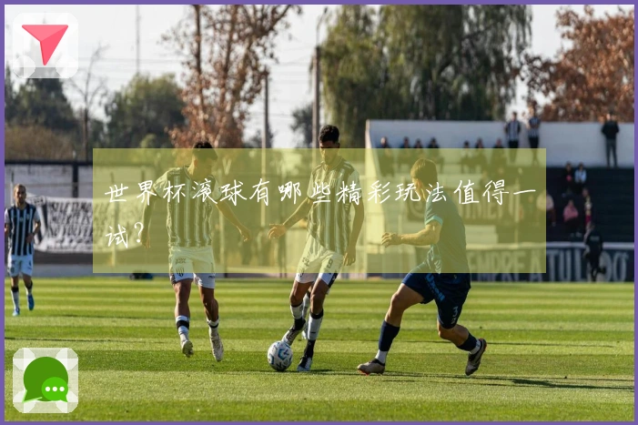 世界杯滚球有哪些精彩玩法值得一试？