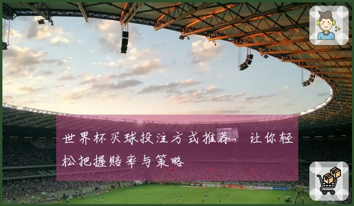 世界杯买球投注方式推荐，让你轻松把握赔率与策略