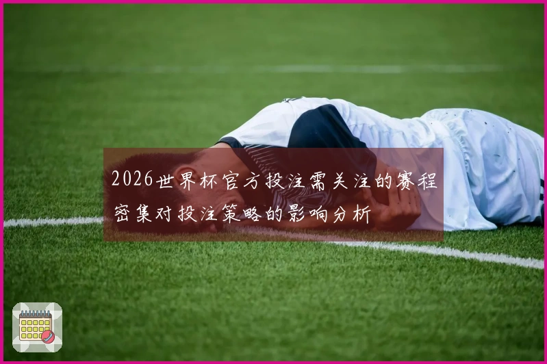 2026世界杯官方投注需关注的赛程密集对投注策略的影响分析