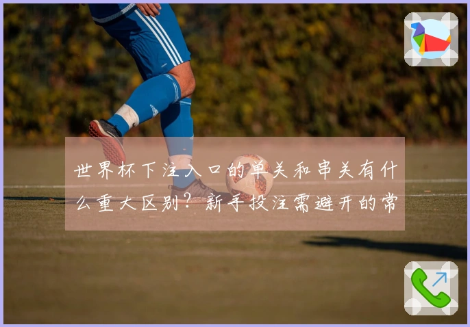 世界杯下注入口的单关和串关有什么重大区别？新手投注需避开的常见误区