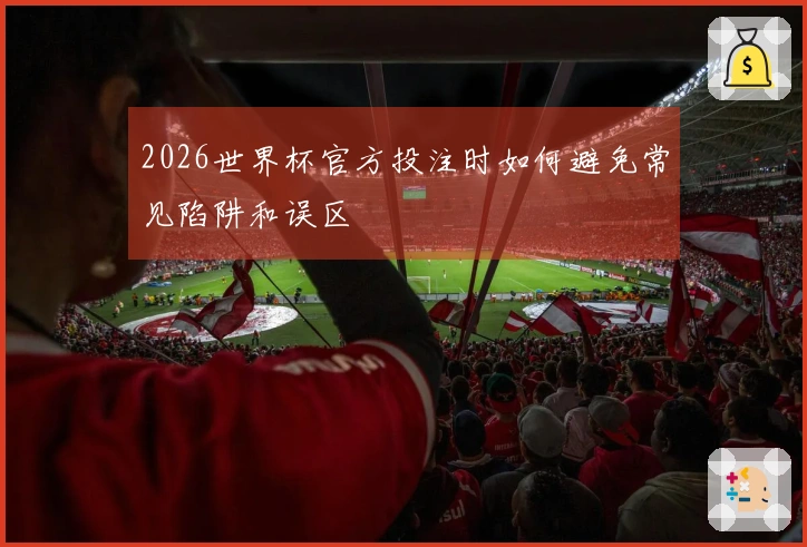 2026世界杯官方投注时如何避免常见陷阱和误区