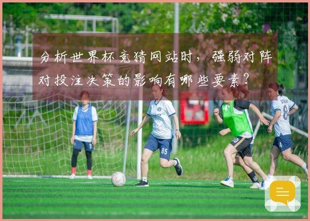 分析世界杯竞猜网站时,强弱对阵对投注决策的影响有哪些要素?