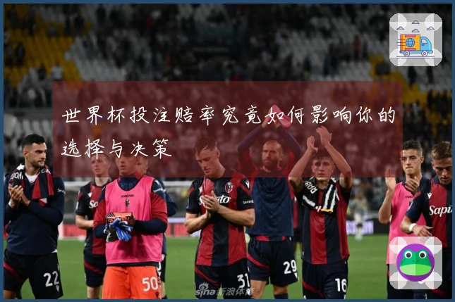 世界杯投注赔率究竟如何影响你的选择与决策