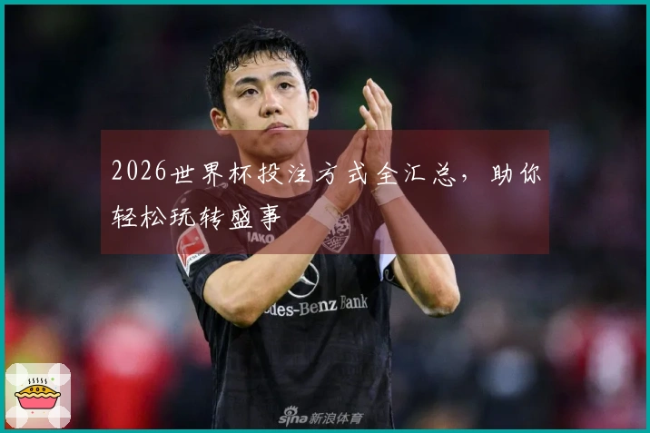 2026世界杯投注方式全汇总，助你轻松玩转盛事