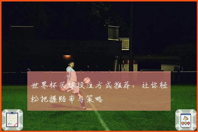 世界杯买球投注方式推荐，让你轻松把握赔率与策略