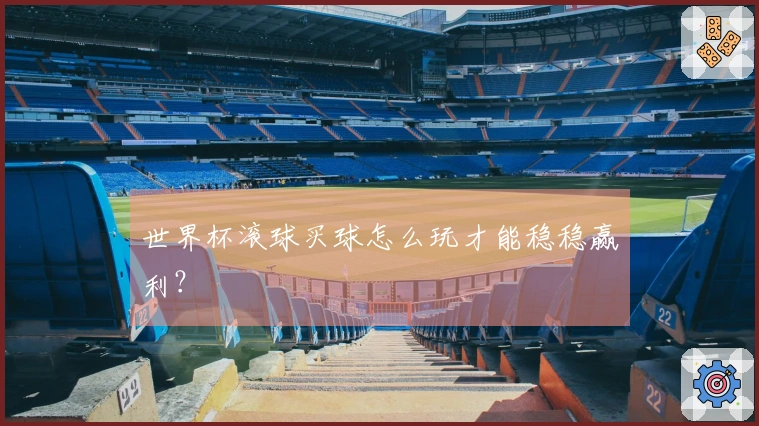 世界杯滚球买球怎么玩才能稳稳赢利？