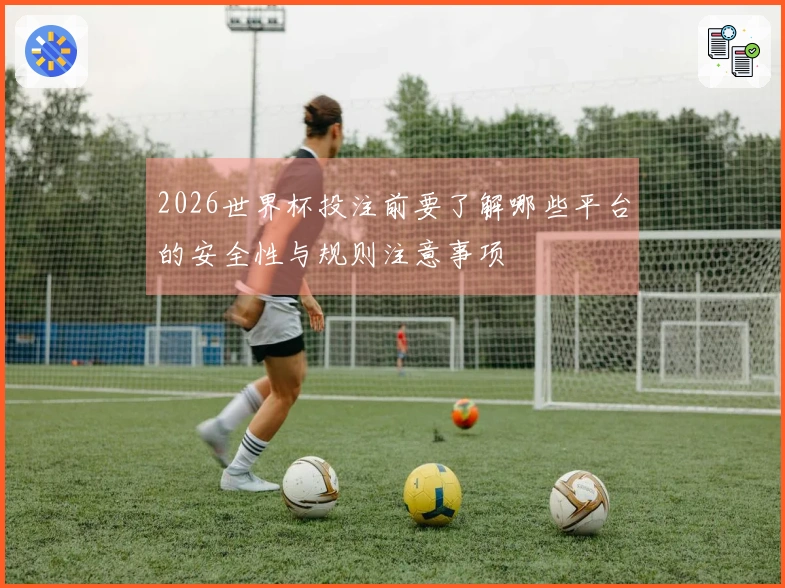 2026世界杯投注前要了解哪些平台的安全性与规则注意事项