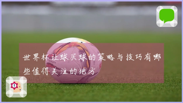 世界杯让球买球的策略与技巧有哪些值得关注的地方