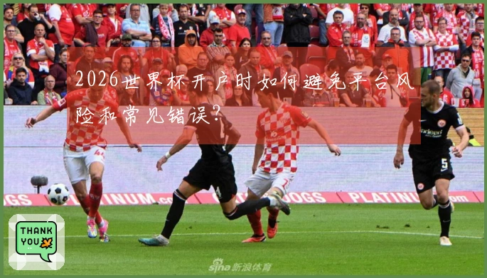 2026世界杯开户时如何避免平台风险和常见错误？
