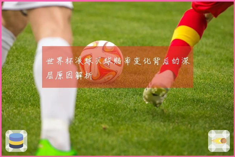 世界杯滚球买球赔率变化背后的深层原因解析