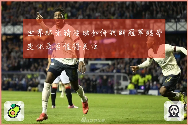 世界杯竞猜活动如何判断冠军赔率变化是否值得关注