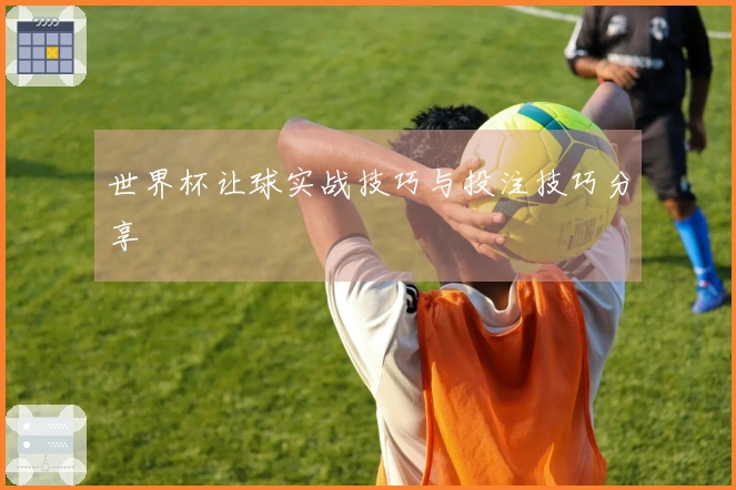 世界杯让球实战技巧与投注技巧分享
