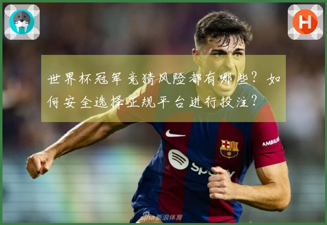 世界杯冠军竞猜风险都有哪些？如何安全选择正规平台进行投注？