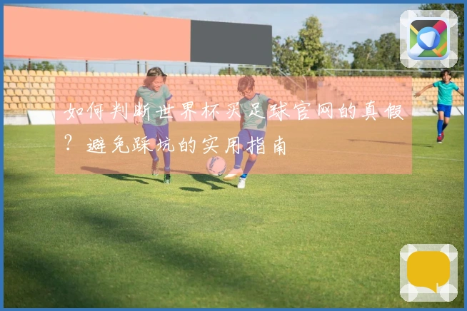 如何判断世界杯买足球官网的真假?避免踩坑的实用指南