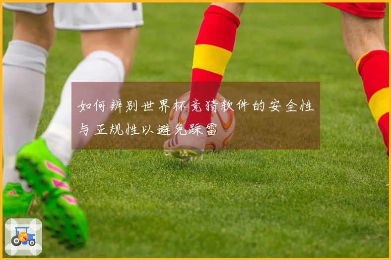 如何辨别世界杯竞猜软件的安全性与正规性以避免踩雷