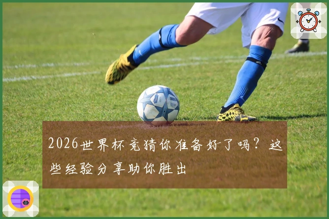 2026世界杯竞猜你准备好了吗？这些经验分享助你胜出