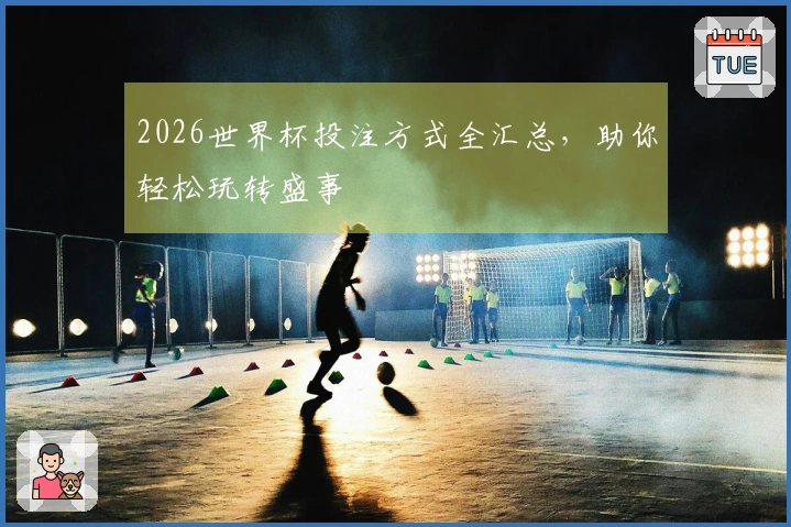 2026世界杯投注方式全汇总，助你轻松玩转盛事