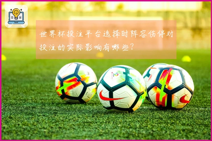 世界杯投注平台选择时阵容伤停对投注的实际影响有哪些?