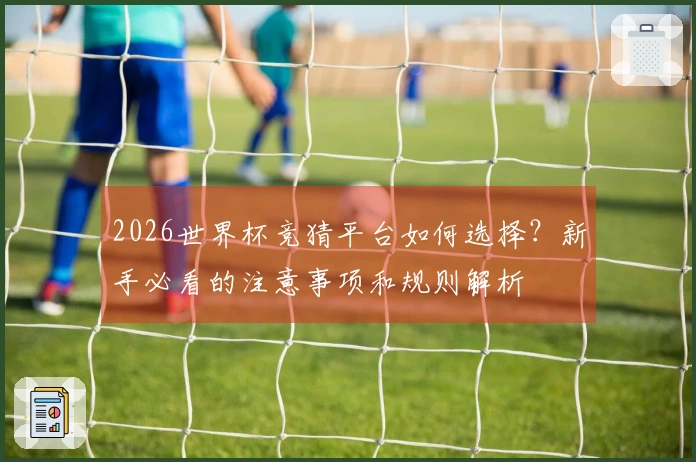 2026世界杯竞猜平台如何选择？新手必看的注意事项和规则解析