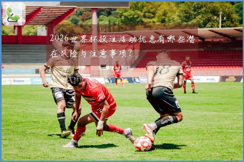 2026世界杯投注活动优惠有哪些潜在风险与注意事项？