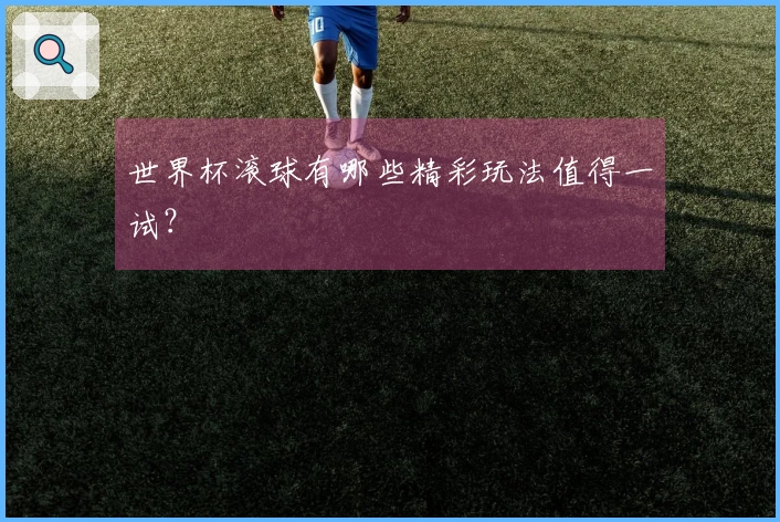 世界杯滚球有哪些精彩玩法值得一试？