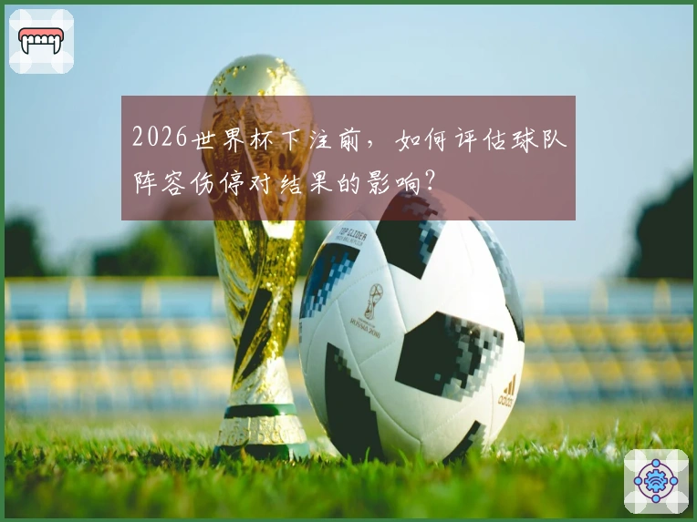 2026世界杯下注前，如何评估球队阵容伤停对结果的影响？