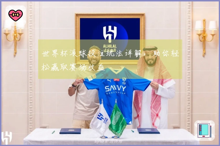 世界杯滚球投注玩法详解，助你轻松赢取赛场收益