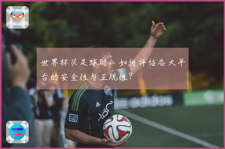 世界杯买足球时，如何评估各大平台的安全性与正规性？